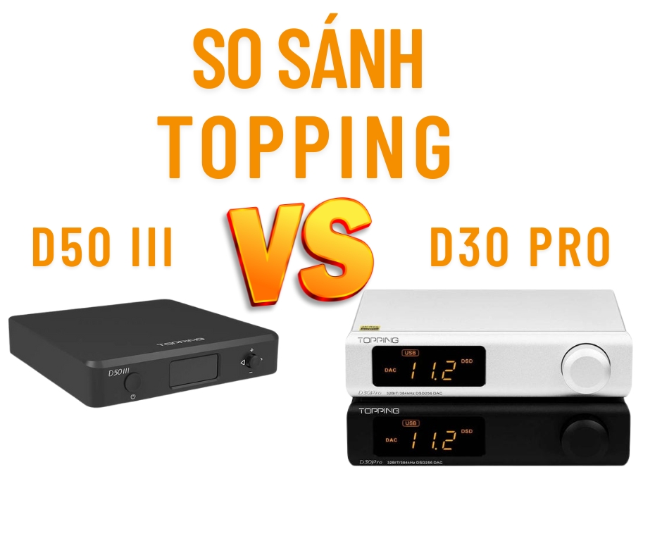 So sánh Topping D50 III vs D30 Pro: DAC nào đáng mua hơn?