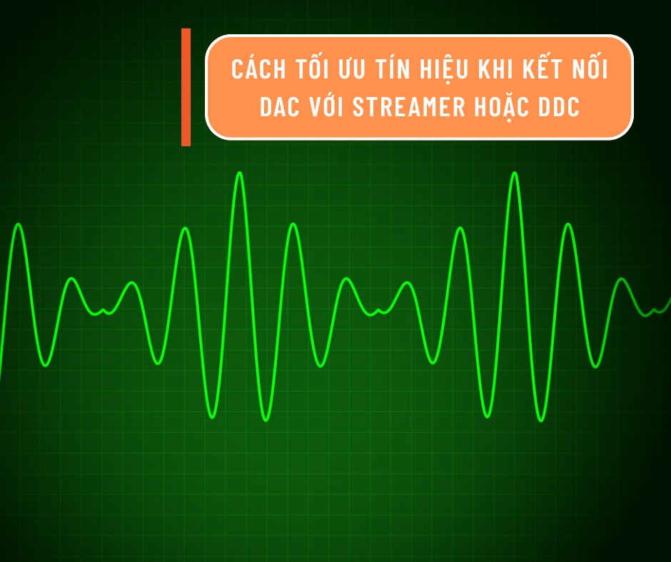 Cách tối ưu tín hiệu khi kết nối DAC với Streamer hoặc DDC