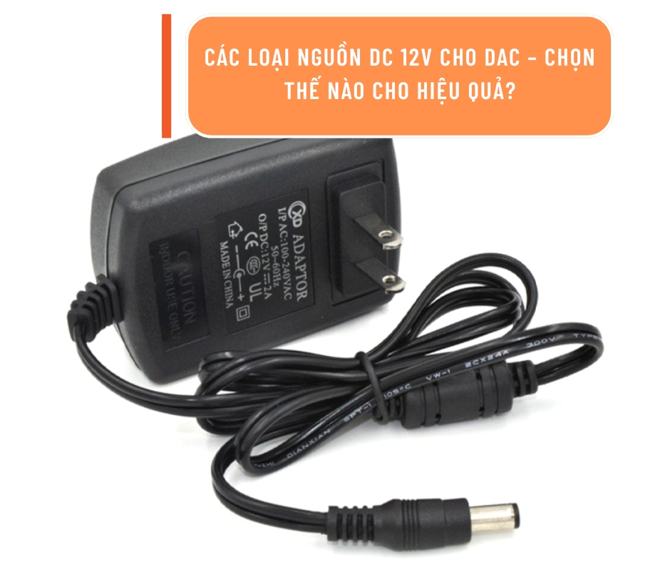 Các Loại Nguồn DC 12V Cho DAC, Chọn Thế Nào Cho Hiệu Quả?