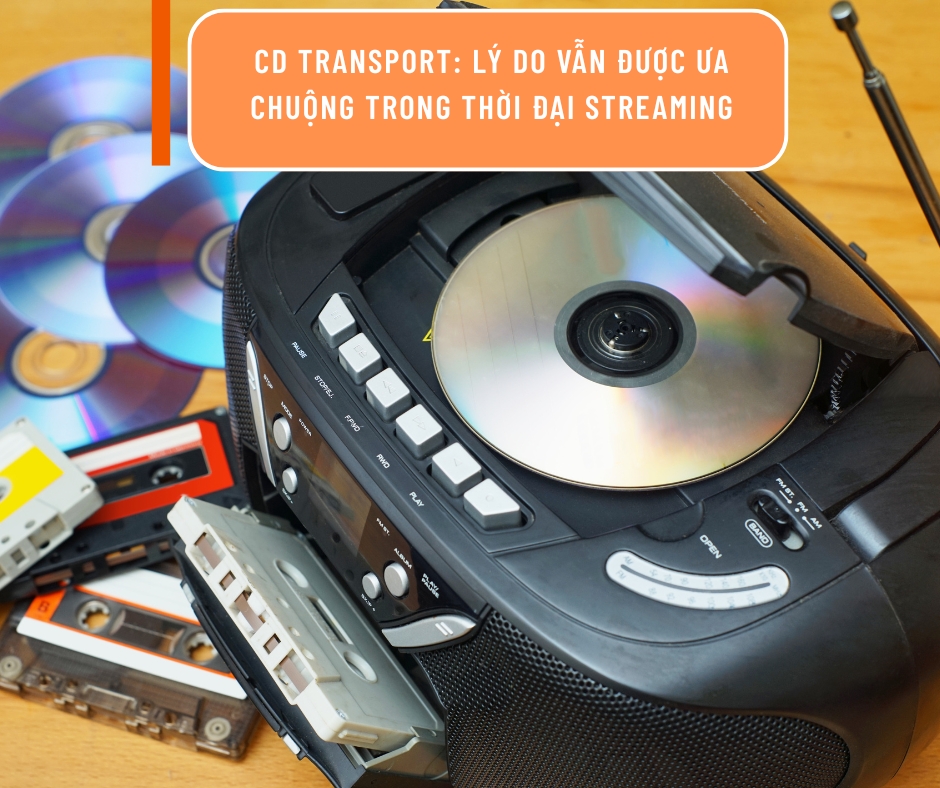CD Transport: lý do vẫn được ưa chuộng trong thời đại streaming