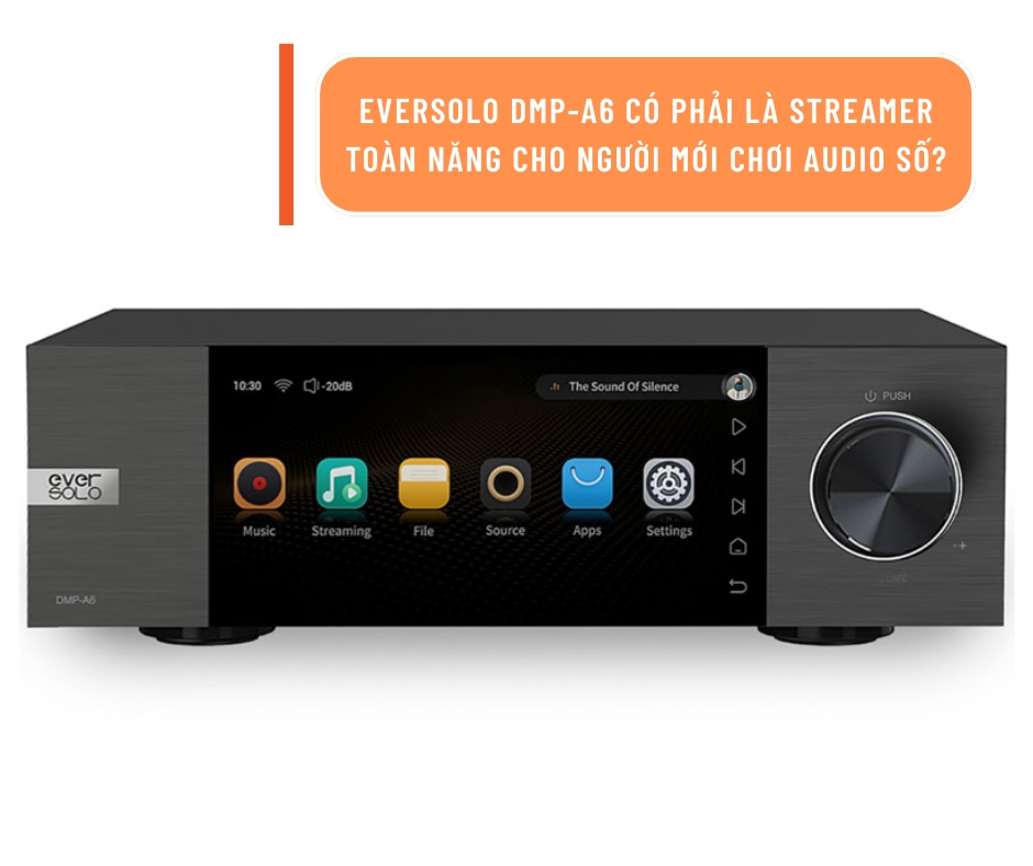 Eversolo DMP-A6 có phải là streamer toàn năng cho người mới chơi audio số?