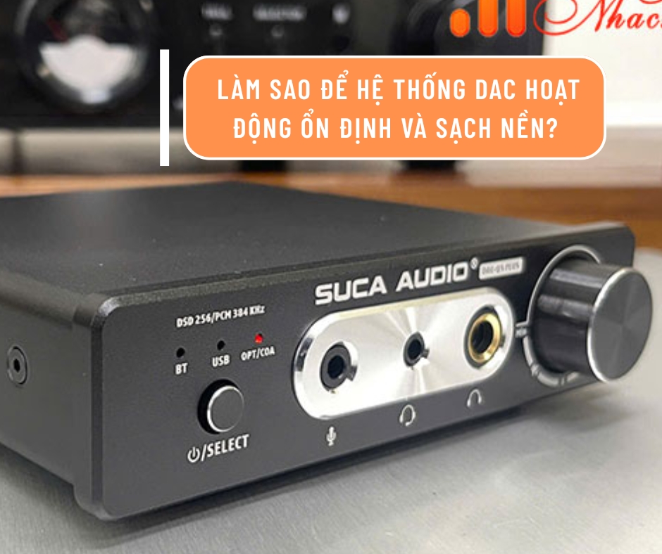 Hiểu đúng về điện sạch: Làm sao để hệ thống DAC hoạt động ổn định và sạch nền?