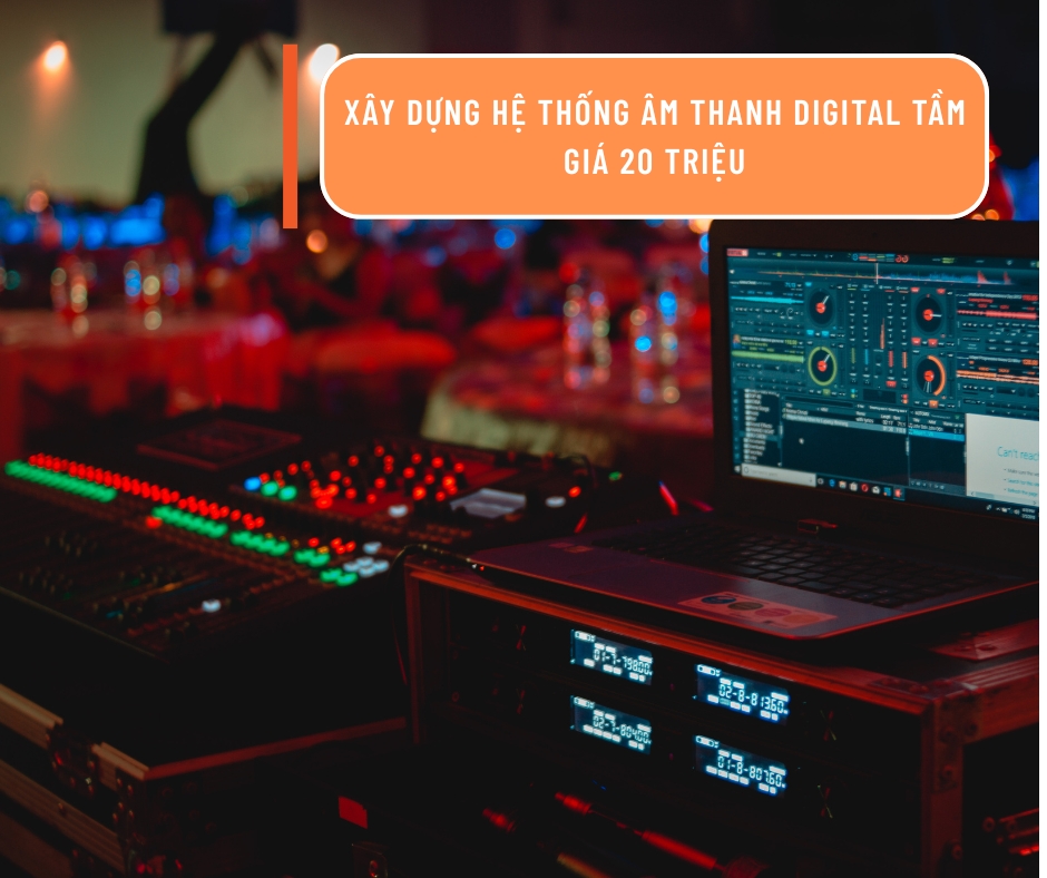 Xây Dựng Hệ Thống Âm Thanh Digital Tầm Giá 20 Triệu: Gợi Ý Setup Cân Bằng Hiệu Năng Chi Phí